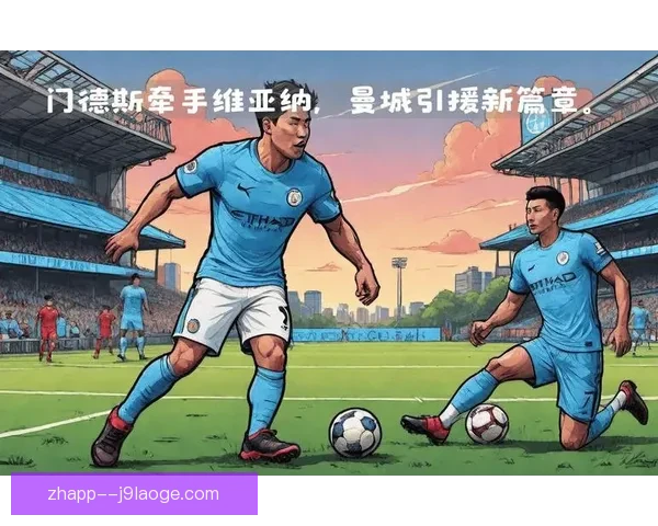 维亚纳即将接任曼城体育总监重塑转会战略与青训布局开启新时代篇